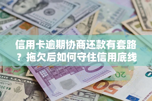 济南信用卡逾期协商还款有套路？拖欠后如何守住信用底线？
