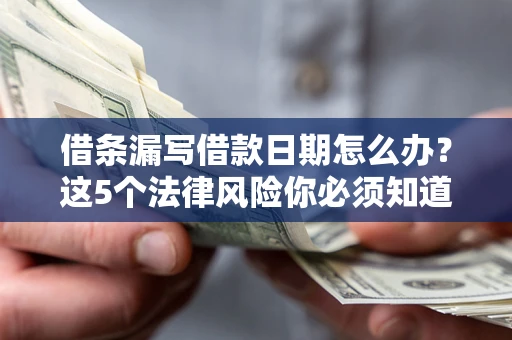 济南借条漏写借款日期怎么办？这5个法律风险你必须知道