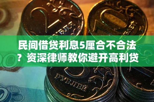 济南民间借贷利息5厘合不合法？资深律师教你避开高利贷陷阱