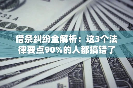 济南借条纠纷全解析：这3个法律要点90%的人都搞错了