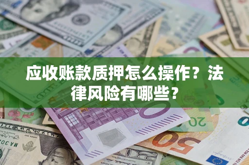 济南应收账款质押怎么操作？法律风险有哪些？