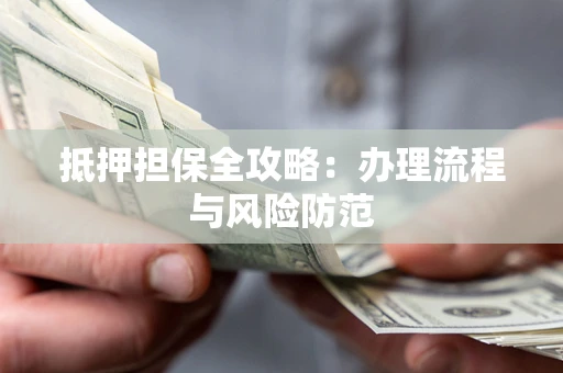 济南抵押担保全攻略：办理流程与风险防范