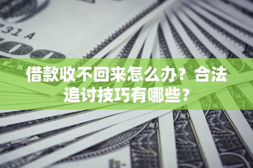 济南借款收不回来怎么办？合法追讨技巧有哪些？