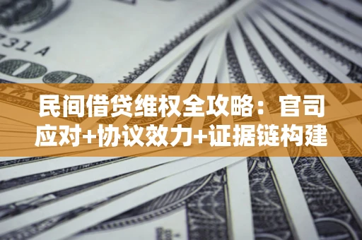 济南民间借贷维权全攻略：官司应对+协议效力+证据链构建指南