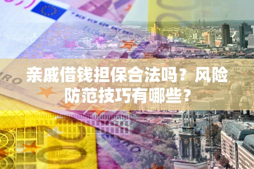 济南亲戚借钱担保合法吗？风险防范技巧有哪些？