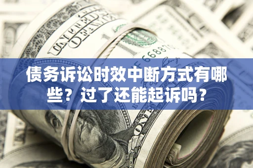 济南债务诉讼时效中断方式有哪些？过了还能起诉吗？