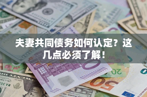 济南夫妻共同债务如何认定？这几点必须了解！