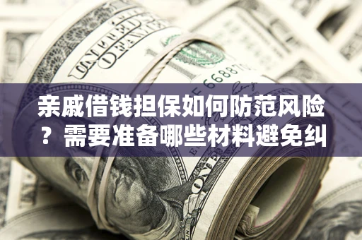 济南亲戚借钱担保如何防范风险？需要准备哪些材料避免纠纷？