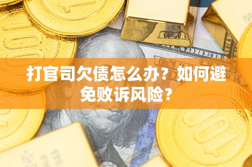 济南打官司欠债怎么办？如何避免败诉风险？