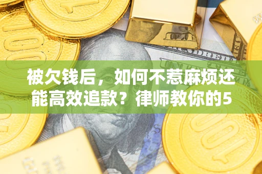 济南被欠钱后，如何不惹麻烦还能高效追款？律师教你的5步合法讨债法
