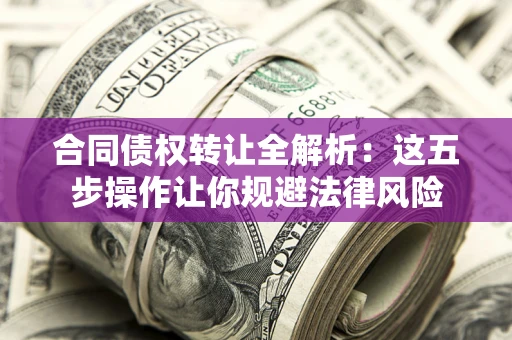 济南合同债权转让全解析：这五步操作让你规避法律风险