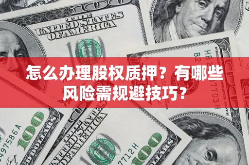 济南怎么办理股权质押？有哪些风险需规避技巧？