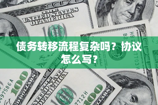 济南债务转移流程复杂吗？协议怎么写？