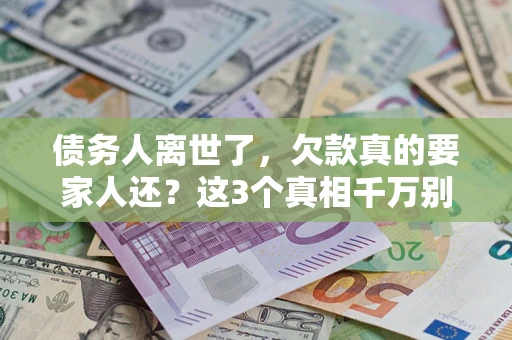 济南债务人离世了，欠款真的要家人还？这3个真相千万别弄错