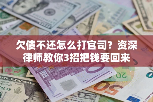 济南欠债不还怎么打官司？资深律师教你3招把钱要回来