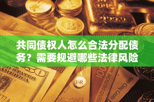 济南共同债权人怎么合法分配债务？需要规避哪些法律风险？
