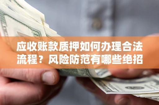 济南应收账款质押如何办理合法流程？风险防范有哪些绝招？