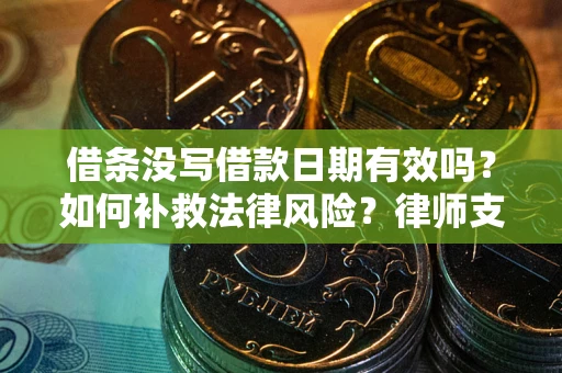 济南借条没写借款日期有效吗？如何补救法律风险？律师支招