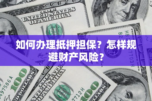 济南如何办理抵押担保？怎样规避财产风险？