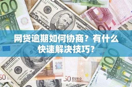 济南网贷逾期如何协商？有什么快速解决技巧？