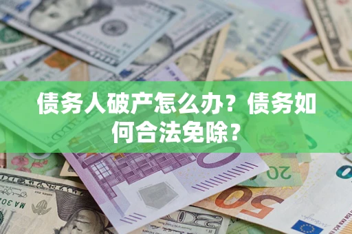 济南债务人破产怎么办？债务如何合法免除？