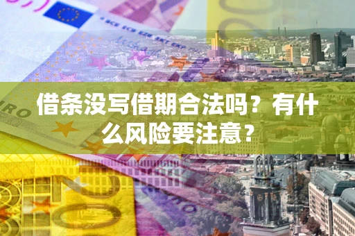济南借条没写借期合法吗？有什么风险要注意？