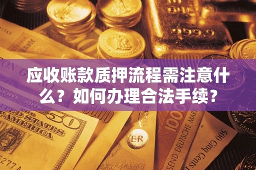 济南应收账款质押流程需注意什么？如何办理合法手续？