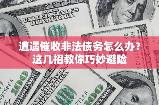 济南遭遇催收非法债务怎么办？这几招教你巧妙避险