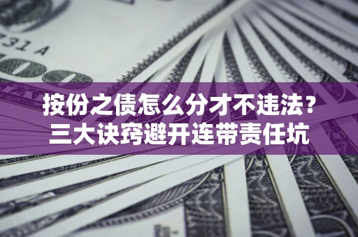 济南按份之债怎么分才不违法？三大诀窍避开连带责任坑