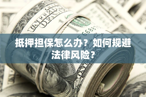 济南抵押担保怎么办？如何规避法律风险？