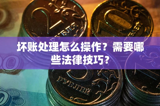 济南坏账处理怎么操作？需要哪些法律技巧？