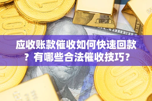 济南应收账款催收如何快速回款？有哪些合法催收技巧？