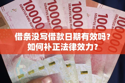济南借条没写借款日期有效吗？如何补正法律效力？