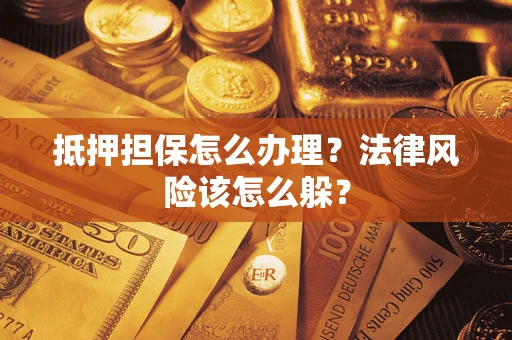 济南抵押担保怎么办理？法律风险该怎么躲？