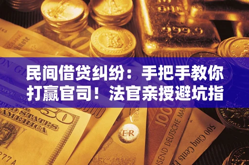 济南民间借贷纠纷：手把手教你打赢官司！法官亲授避坑指南