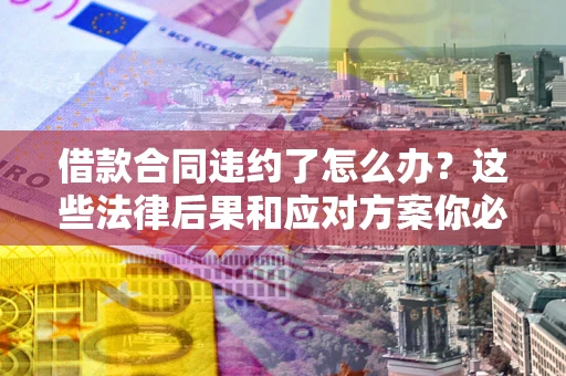 济南借款合同违约了怎么办？这些法律后果和应对方案你必须知道