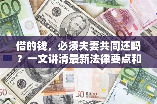 济南借的钱，必须夫妻共同还吗？一文讲清最新法律要点和避坑指南
