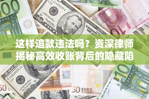 济南这样追款违法吗？资深律师揭秘高效收账背后的隐藏陷阱