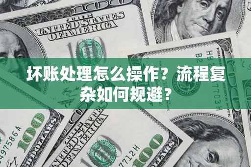 济南坏账处理怎么操作？流程复杂如何规避？