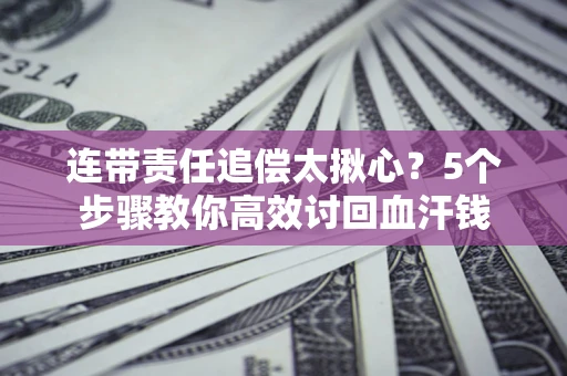 济南连带责任追偿太揪心？5个步骤教你高效讨回血汗钱