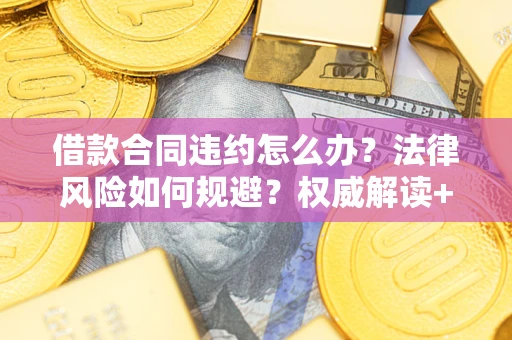 济南借款合同违约怎么办?法律风险如何规避?权威解读+实用指南 济南借款合同违约怎么办?法律风险如何规避?权威解读+实用指南
