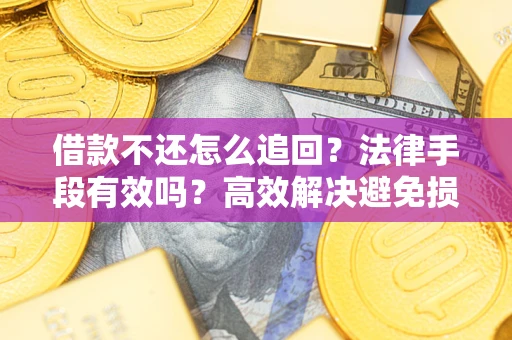 济南借款不还怎么追回？法律手段有效吗？高效解决避免损失