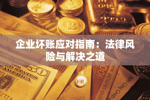 济南企业坏账应对指南：法律风险与解决之道