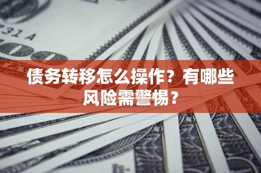 济南债务转移怎么操作？有哪些风险需警惕？