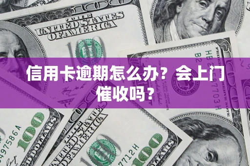济南信用卡逾期怎么办？会上门催收吗？