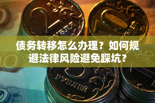 济南债务转移怎么办理？如何规避法律风险避免踩坑？