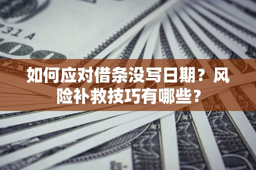 济南如何应对借条没写日期？风险补救技巧有哪些？