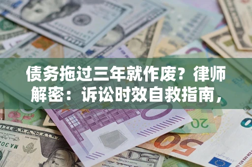 济南债务拖过三年就作废?律师解密:诉讼时效自救指南,过期也能追回欠款 济南债务拖过三年就作废?律师解密:诉讼时效自救指南,过期也能追回欠款