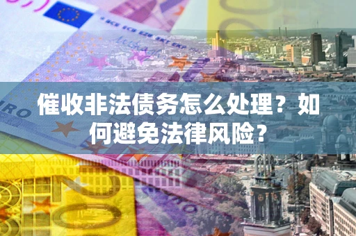 济南催收非法债务怎么处理？如何避免法律风险？
