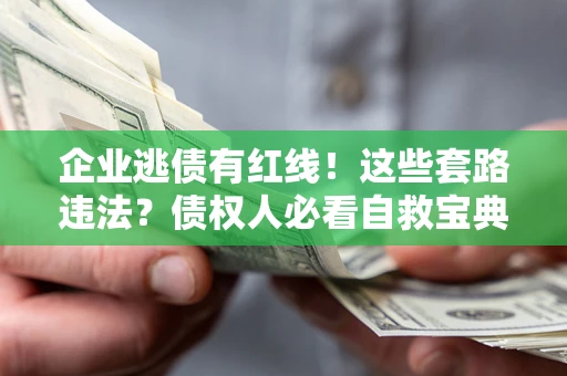 济南企业逃债有红线！这些套路违法？债权人必看自救宝典